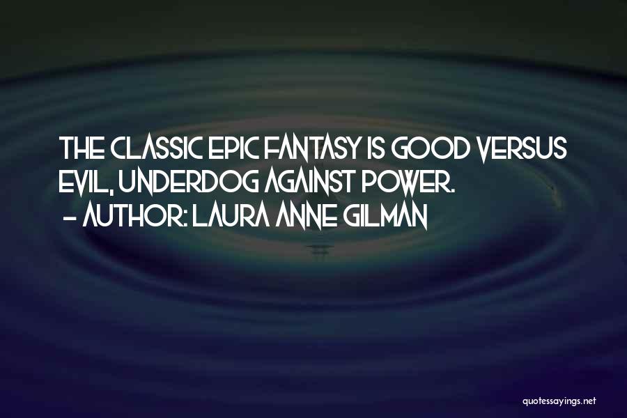 Laura Anne Gilman Quotes: The Classic Epic Fantasy Is Good Versus Evil, Underdog Against Power.