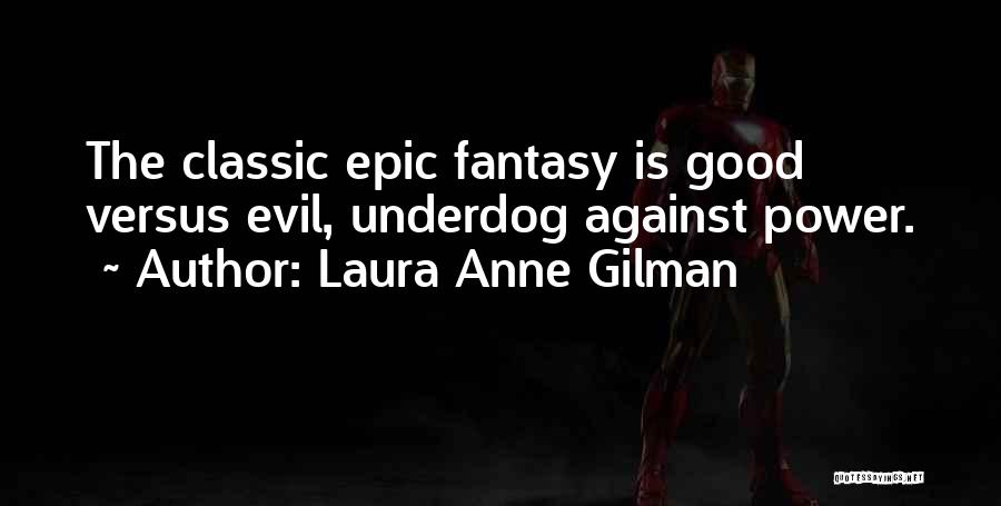 Laura Anne Gilman Quotes: The Classic Epic Fantasy Is Good Versus Evil, Underdog Against Power.