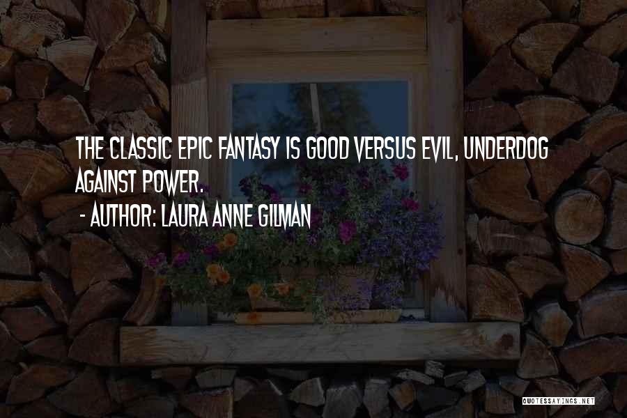 Laura Anne Gilman Quotes: The Classic Epic Fantasy Is Good Versus Evil, Underdog Against Power.