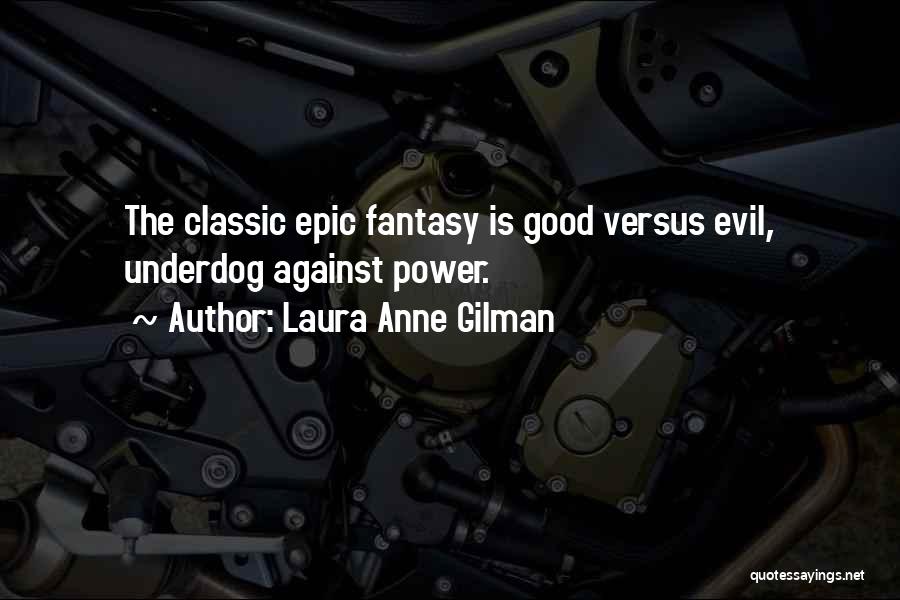 Laura Anne Gilman Quotes: The Classic Epic Fantasy Is Good Versus Evil, Underdog Against Power.