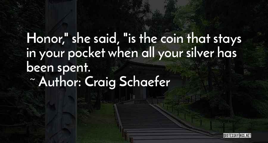 Craig Schaefer Quotes: Honor, She Said, Is The Coin That Stays In Your Pocket When All Your Silver Has Been Spent.