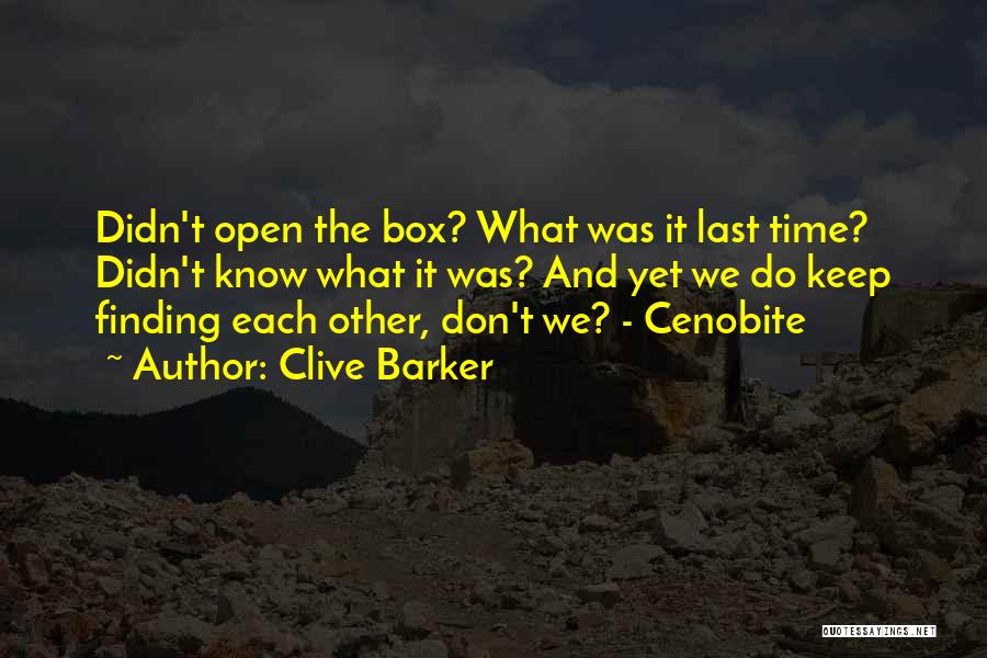 Clive Barker Quotes: Didn't Open The Box? What Was It Last Time? Didn't Know What It Was? And Yet We Do Keep Finding
