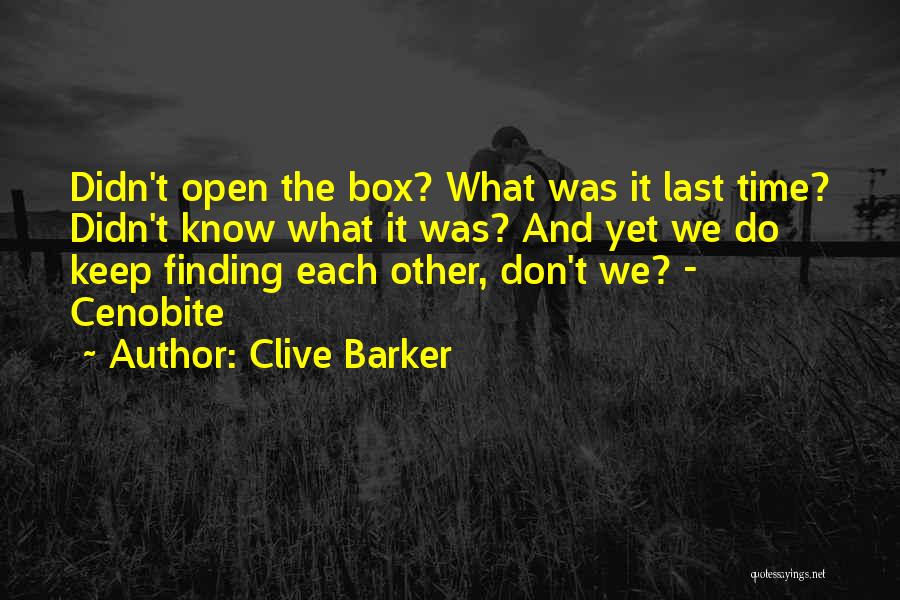 Clive Barker Quotes: Didn't Open The Box? What Was It Last Time? Didn't Know What It Was? And Yet We Do Keep Finding