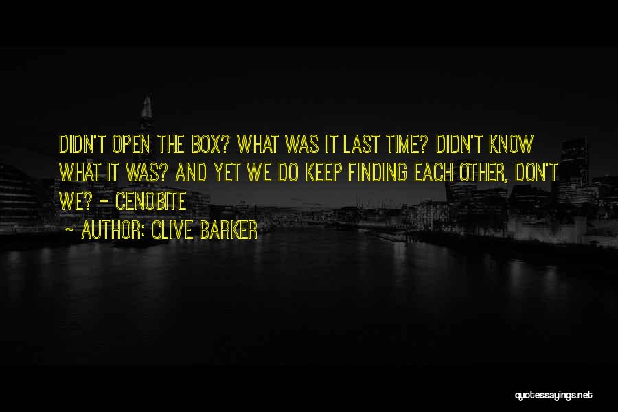 Clive Barker Quotes: Didn't Open The Box? What Was It Last Time? Didn't Know What It Was? And Yet We Do Keep Finding