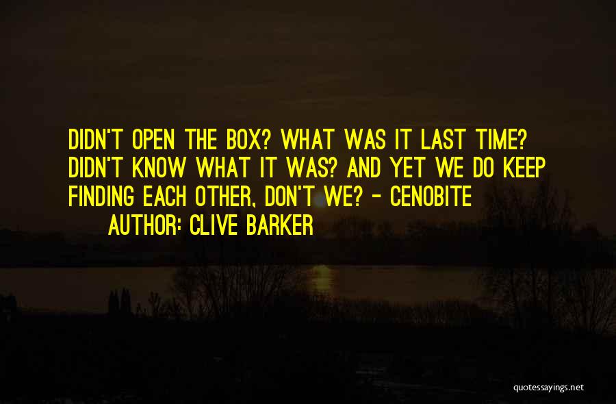 Clive Barker Quotes: Didn't Open The Box? What Was It Last Time? Didn't Know What It Was? And Yet We Do Keep Finding