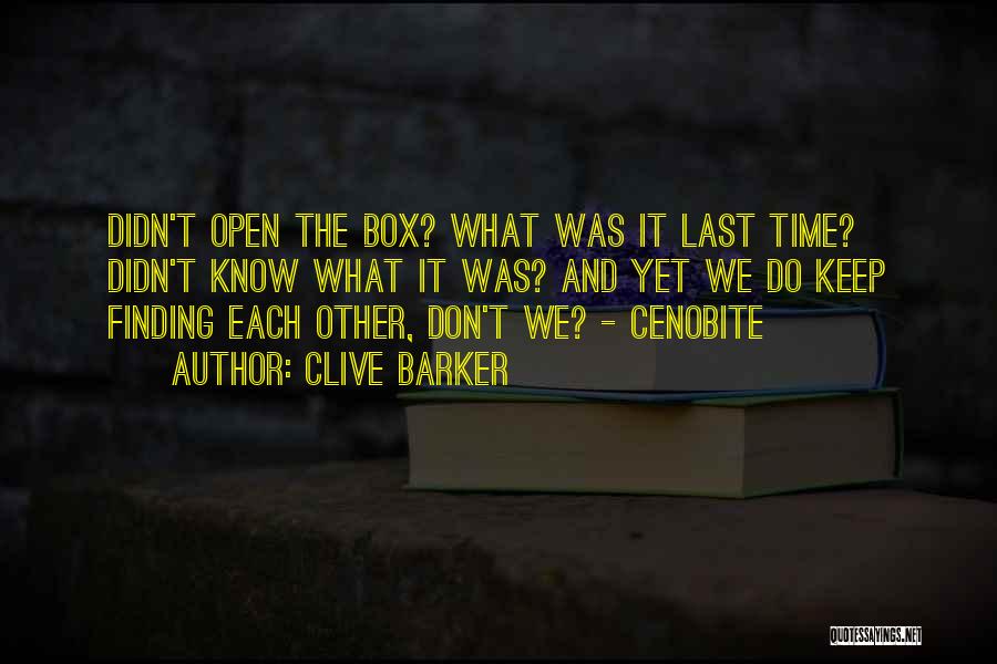 Clive Barker Quotes: Didn't Open The Box? What Was It Last Time? Didn't Know What It Was? And Yet We Do Keep Finding