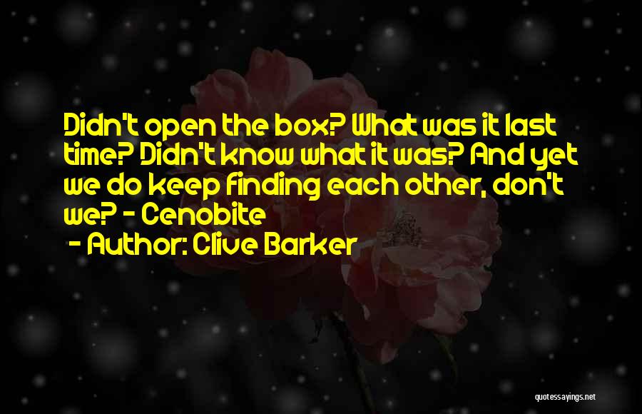 Clive Barker Quotes: Didn't Open The Box? What Was It Last Time? Didn't Know What It Was? And Yet We Do Keep Finding