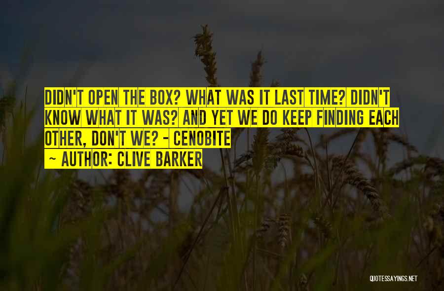 Clive Barker Quotes: Didn't Open The Box? What Was It Last Time? Didn't Know What It Was? And Yet We Do Keep Finding