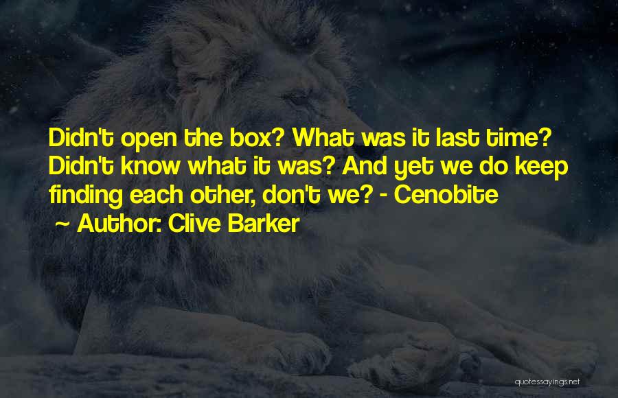 Clive Barker Quotes: Didn't Open The Box? What Was It Last Time? Didn't Know What It Was? And Yet We Do Keep Finding
