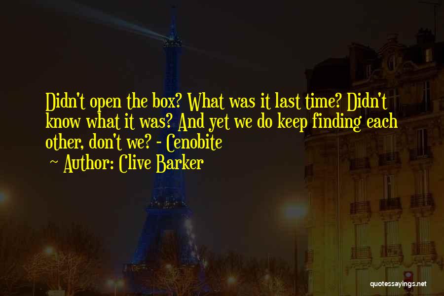 Clive Barker Quotes: Didn't Open The Box? What Was It Last Time? Didn't Know What It Was? And Yet We Do Keep Finding