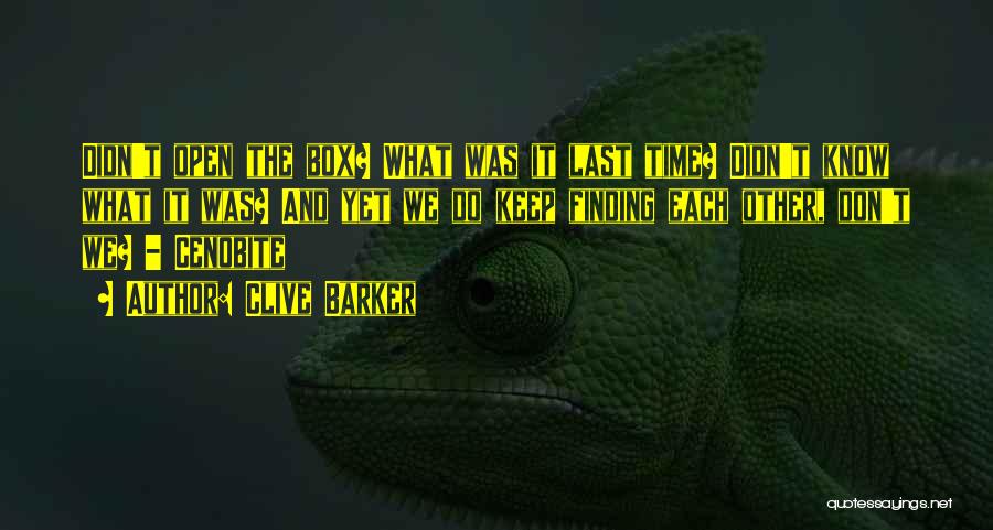 Clive Barker Quotes: Didn't Open The Box? What Was It Last Time? Didn't Know What It Was? And Yet We Do Keep Finding