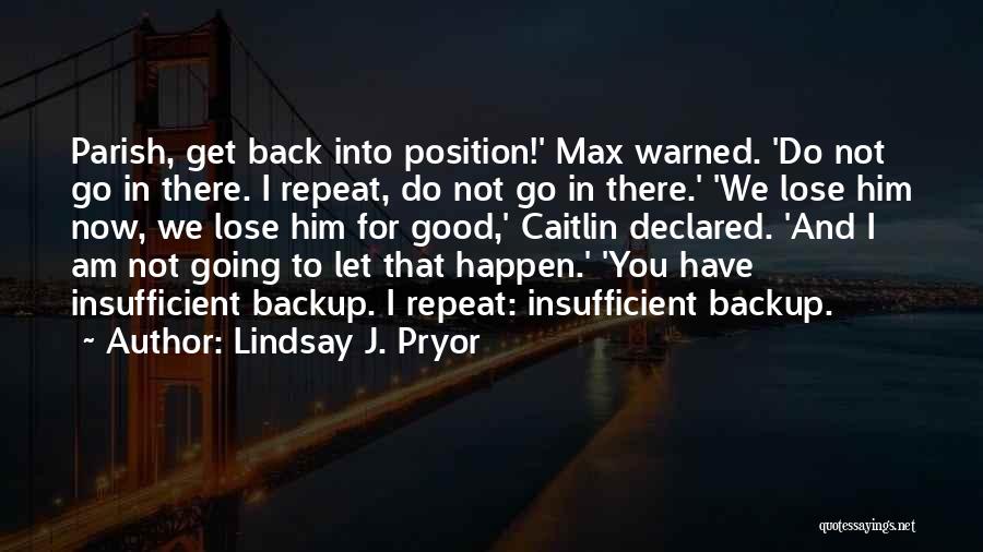 Lindsay J. Pryor Quotes: Parish, Get Back Into Position!' Max Warned. 'do Not Go In There. I Repeat, Do Not Go In There.' 'we