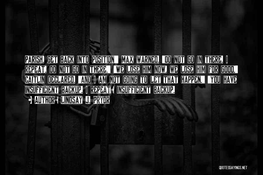 Lindsay J. Pryor Quotes: Parish, Get Back Into Position!' Max Warned. 'do Not Go In There. I Repeat, Do Not Go In There.' 'we