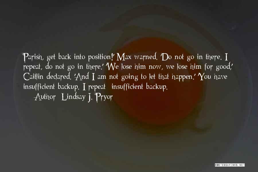 Lindsay J. Pryor Quotes: Parish, Get Back Into Position!' Max Warned. 'do Not Go In There. I Repeat, Do Not Go In There.' 'we