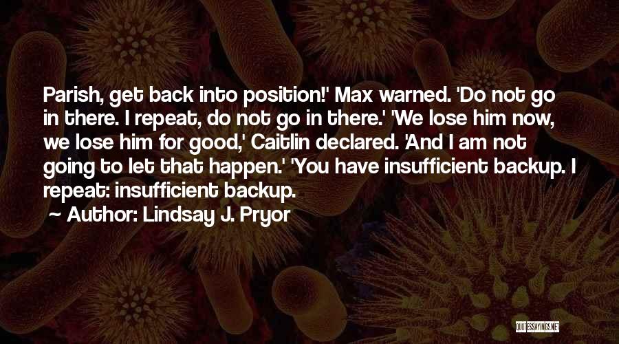 Lindsay J. Pryor Quotes: Parish, Get Back Into Position!' Max Warned. 'do Not Go In There. I Repeat, Do Not Go In There.' 'we