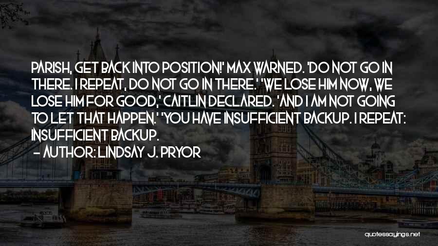 Lindsay J. Pryor Quotes: Parish, Get Back Into Position!' Max Warned. 'do Not Go In There. I Repeat, Do Not Go In There.' 'we