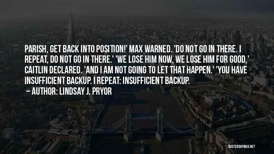 Lindsay J. Pryor Quotes: Parish, Get Back Into Position!' Max Warned. 'do Not Go In There. I Repeat, Do Not Go In There.' 'we