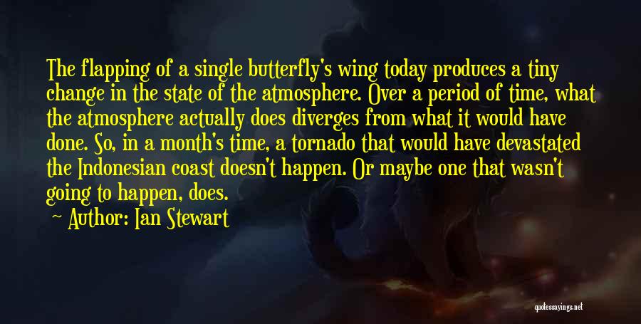 Ian Stewart Quotes: The Flapping Of A Single Butterfly's Wing Today Produces A Tiny Change In The State Of The Atmosphere. Over A