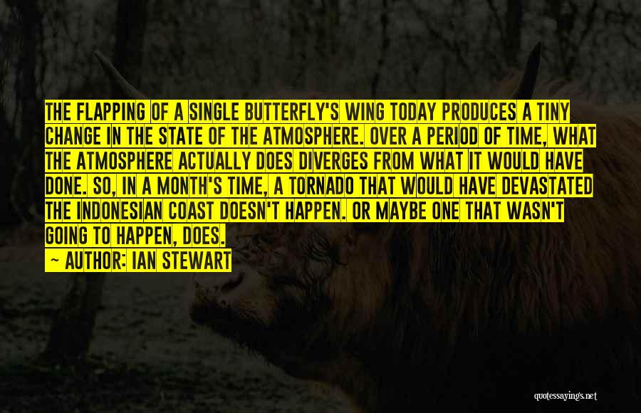 Ian Stewart Quotes: The Flapping Of A Single Butterfly's Wing Today Produces A Tiny Change In The State Of The Atmosphere. Over A