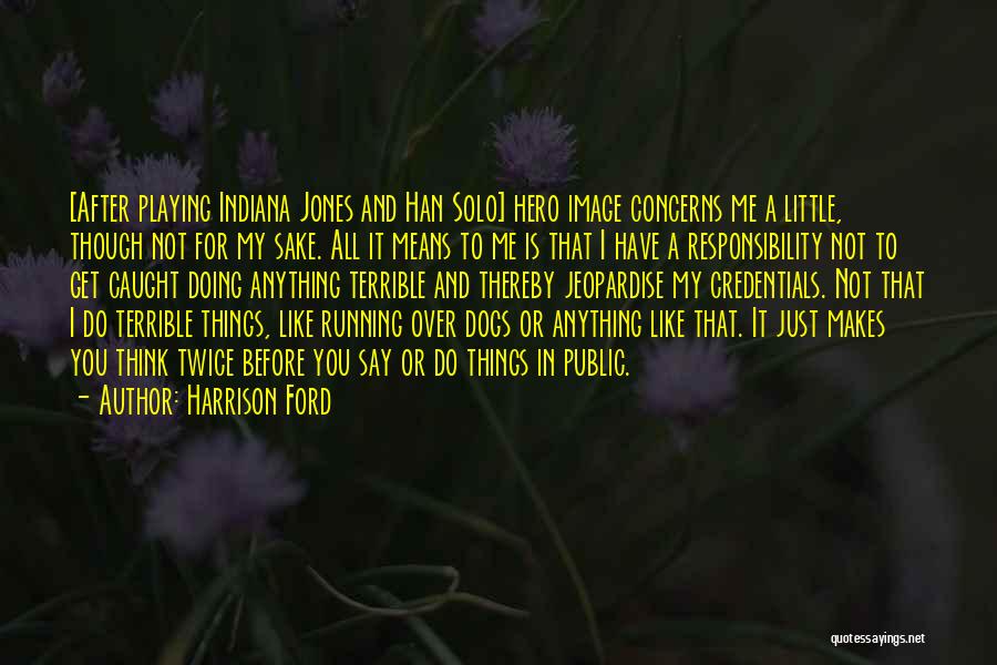 Harrison Ford Quotes: [after Playing Indiana Jones And Han Solo] Hero Image Concerns Me A Little, Though Not For My Sake. All It