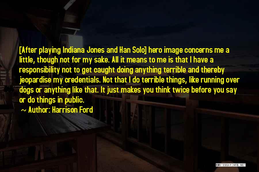 Harrison Ford Quotes: [after Playing Indiana Jones And Han Solo] Hero Image Concerns Me A Little, Though Not For My Sake. All It