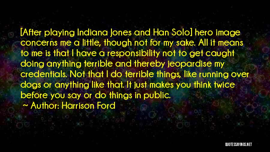 Harrison Ford Quotes: [after Playing Indiana Jones And Han Solo] Hero Image Concerns Me A Little, Though Not For My Sake. All It