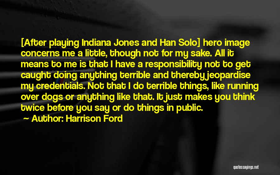 Harrison Ford Quotes: [after Playing Indiana Jones And Han Solo] Hero Image Concerns Me A Little, Though Not For My Sake. All It