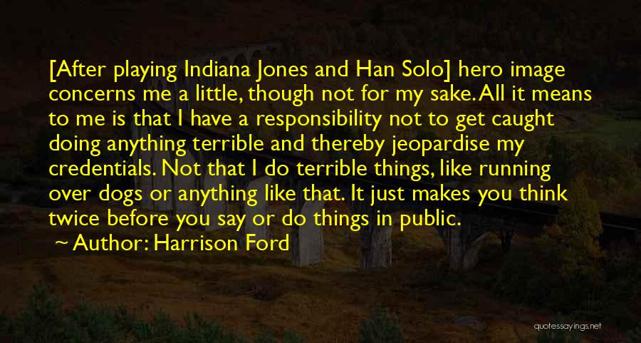 Harrison Ford Quotes: [after Playing Indiana Jones And Han Solo] Hero Image Concerns Me A Little, Though Not For My Sake. All It