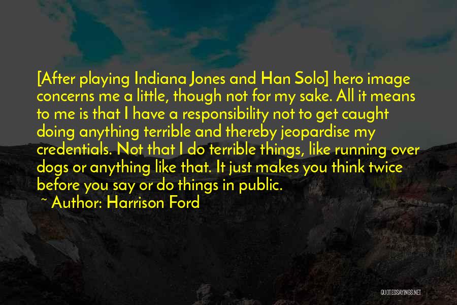 Harrison Ford Quotes: [after Playing Indiana Jones And Han Solo] Hero Image Concerns Me A Little, Though Not For My Sake. All It