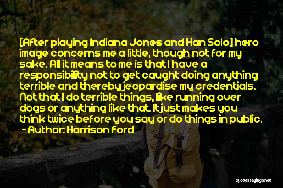 Harrison Ford Quotes: [after Playing Indiana Jones And Han Solo] Hero Image Concerns Me A Little, Though Not For My Sake. All It