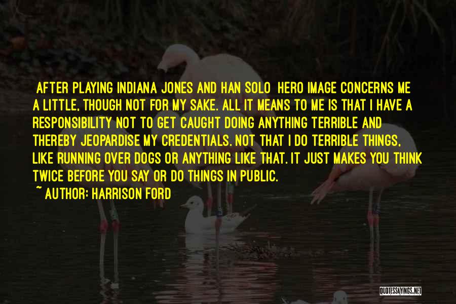 Harrison Ford Quotes: [after Playing Indiana Jones And Han Solo] Hero Image Concerns Me A Little, Though Not For My Sake. All It