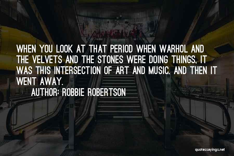 Robbie Robertson Quotes: When You Look At That Period When Warhol And The Velvets And The Stones Were Doing Things, It Was This