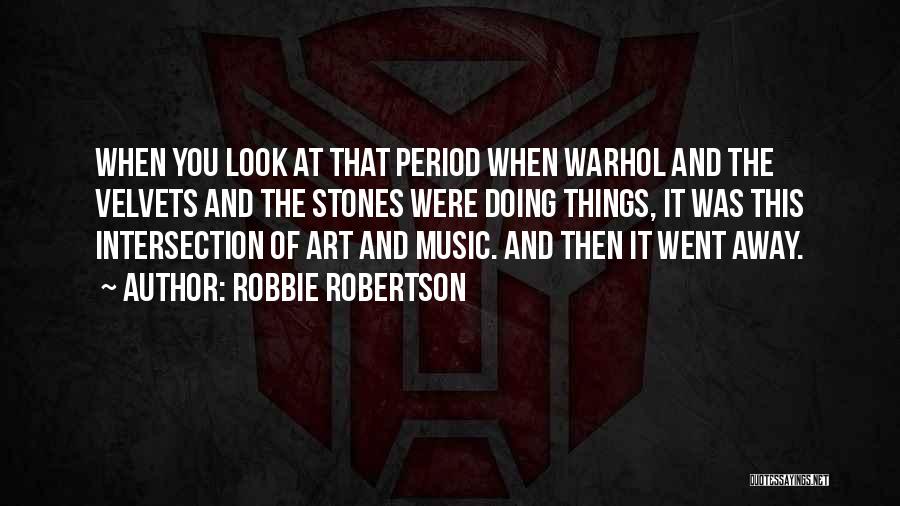 Robbie Robertson Quotes: When You Look At That Period When Warhol And The Velvets And The Stones Were Doing Things, It Was This