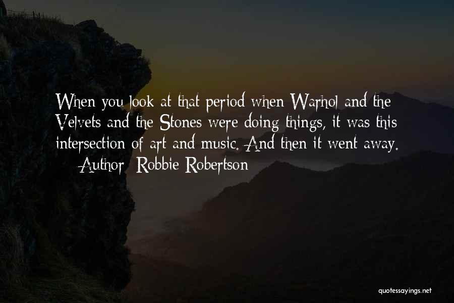 Robbie Robertson Quotes: When You Look At That Period When Warhol And The Velvets And The Stones Were Doing Things, It Was This