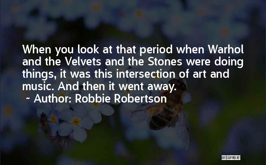 Robbie Robertson Quotes: When You Look At That Period When Warhol And The Velvets And The Stones Were Doing Things, It Was This