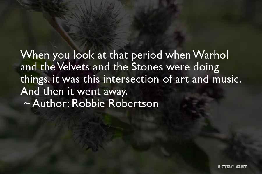 Robbie Robertson Quotes: When You Look At That Period When Warhol And The Velvets And The Stones Were Doing Things, It Was This