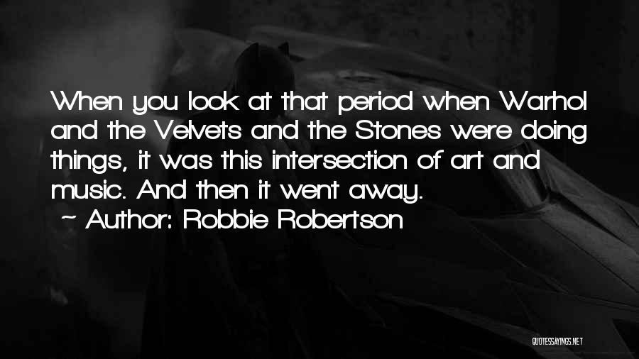 Robbie Robertson Quotes: When You Look At That Period When Warhol And The Velvets And The Stones Were Doing Things, It Was This