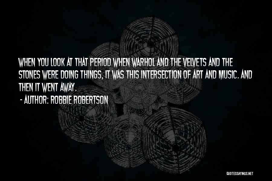 Robbie Robertson Quotes: When You Look At That Period When Warhol And The Velvets And The Stones Were Doing Things, It Was This