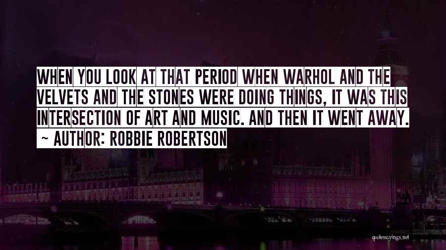 Robbie Robertson Quotes: When You Look At That Period When Warhol And The Velvets And The Stones Were Doing Things, It Was This