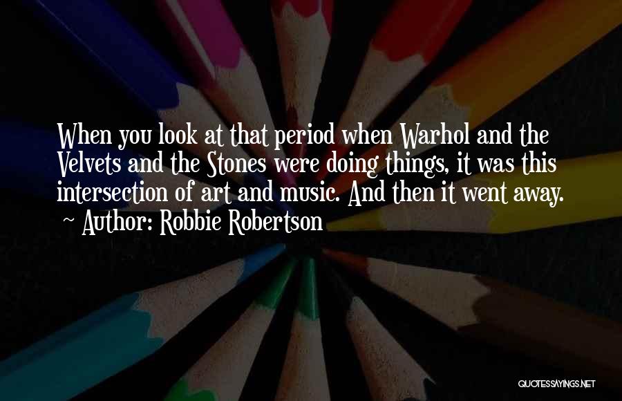 Robbie Robertson Quotes: When You Look At That Period When Warhol And The Velvets And The Stones Were Doing Things, It Was This