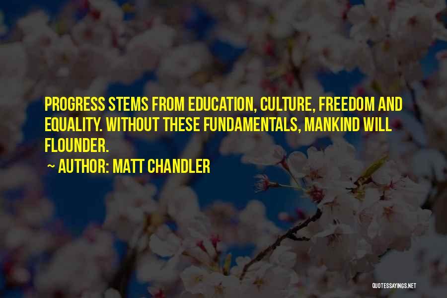 Matt Chandler Quotes: Progress Stems From Education, Culture, Freedom And Equality. Without These Fundamentals, Mankind Will Flounder.