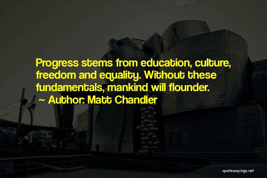Matt Chandler Quotes: Progress Stems From Education, Culture, Freedom And Equality. Without These Fundamentals, Mankind Will Flounder.