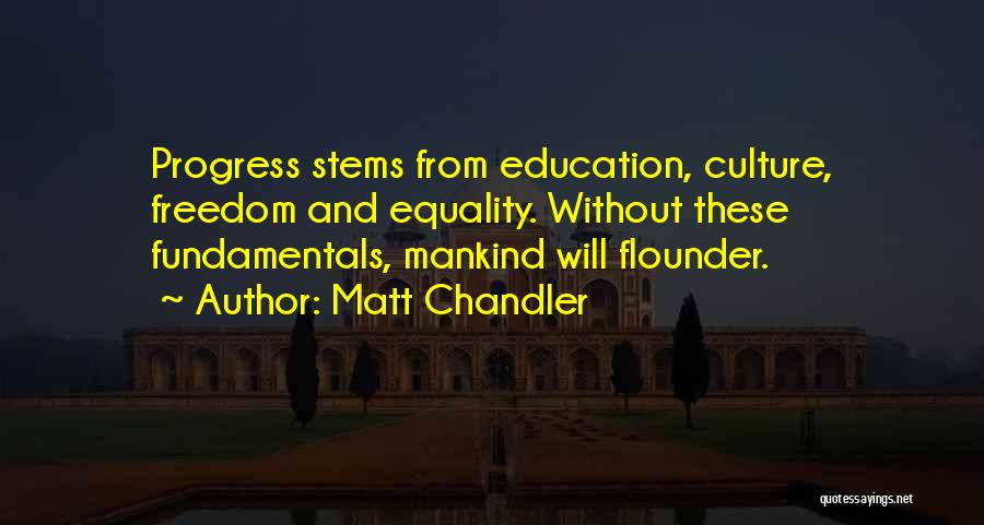 Matt Chandler Quotes: Progress Stems From Education, Culture, Freedom And Equality. Without These Fundamentals, Mankind Will Flounder.