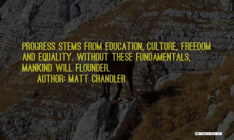 Matt Chandler Quotes: Progress Stems From Education, Culture, Freedom And Equality. Without These Fundamentals, Mankind Will Flounder.