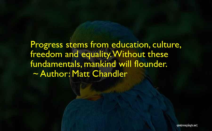 Matt Chandler Quotes: Progress Stems From Education, Culture, Freedom And Equality. Without These Fundamentals, Mankind Will Flounder.