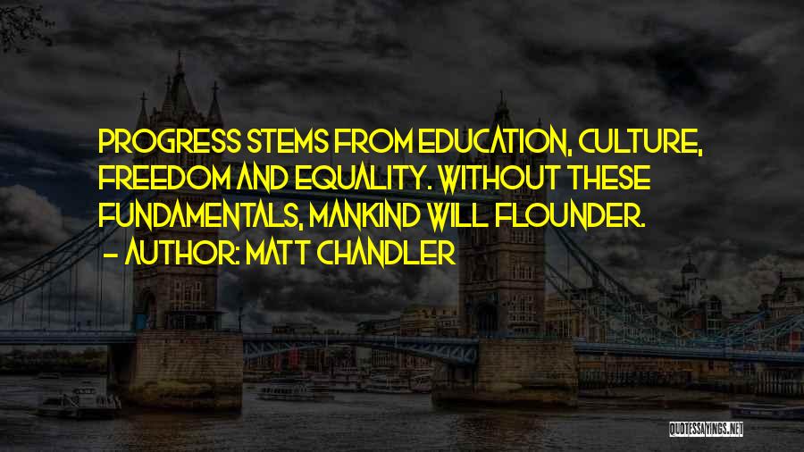 Matt Chandler Quotes: Progress Stems From Education, Culture, Freedom And Equality. Without These Fundamentals, Mankind Will Flounder.