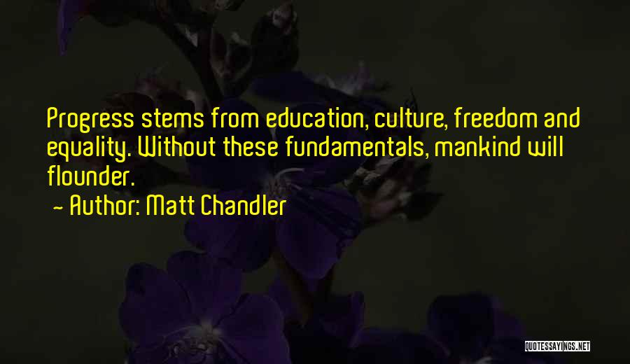 Matt Chandler Quotes: Progress Stems From Education, Culture, Freedom And Equality. Without These Fundamentals, Mankind Will Flounder.