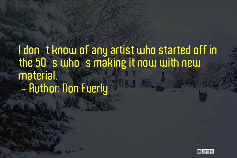 Don Everly Quotes: I Don't Know Of Any Artist Who Started Off In The 50's Who's Making It Now With New Material.