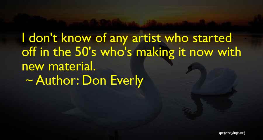 Don Everly Quotes: I Don't Know Of Any Artist Who Started Off In The 50's Who's Making It Now With New Material.