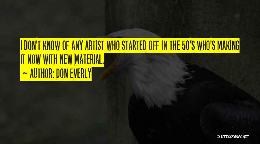 Don Everly Quotes: I Don't Know Of Any Artist Who Started Off In The 50's Who's Making It Now With New Material.